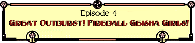 Episode 4: AGreat Outburst!  Fireball Geisha Girls